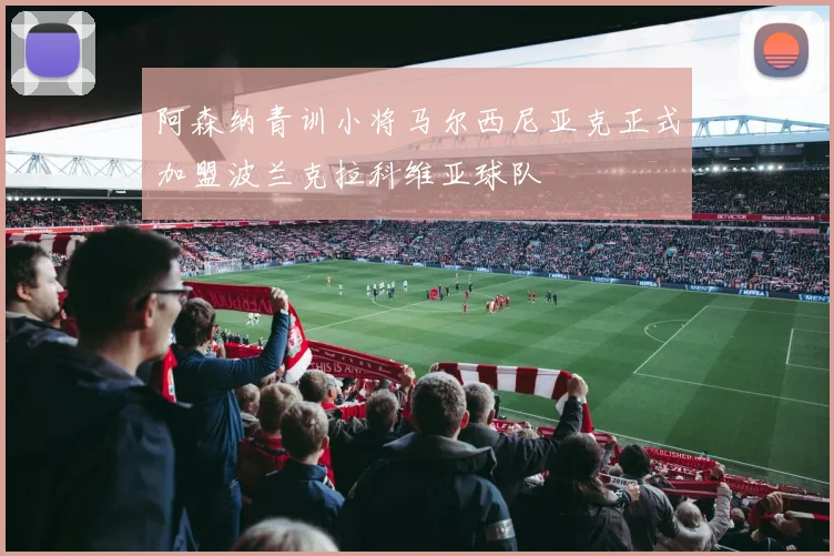 阿森纳青训小将马尔西尼亚克正式加盟波兰克拉科维亚球队