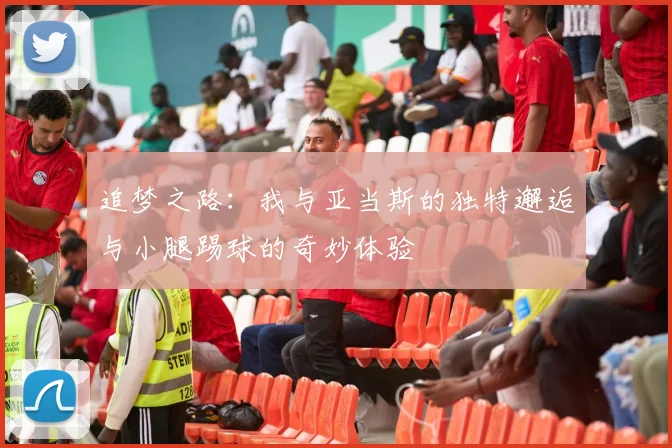 追梦之路：我与亚当斯的独特邂逅与小腿踢球的奇妙体验