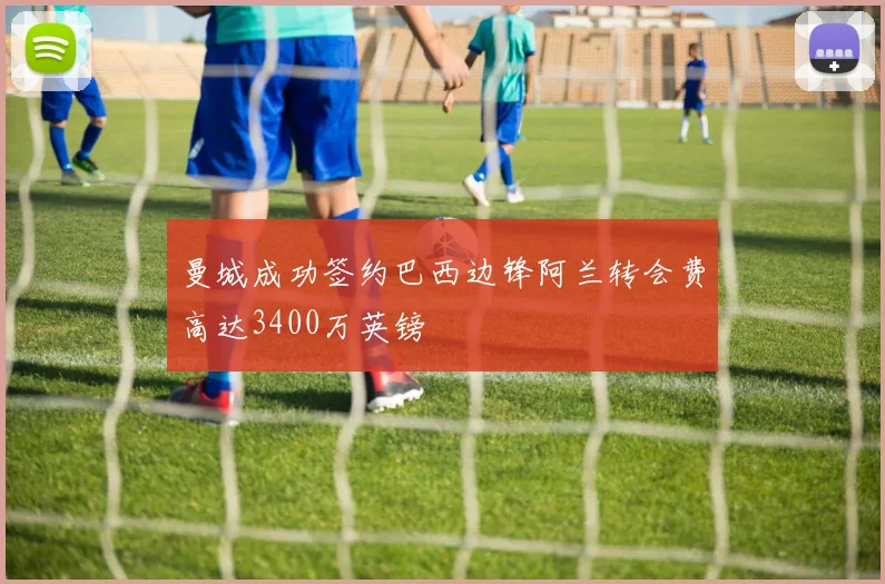 曼城成功签约巴西边锋阿兰转会费高达3400万英镑