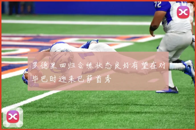 罗德里回归合练状态良好有望在对毕巴时迎来巴萨首秀