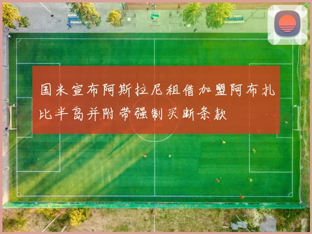 国米宣布阿斯拉尼租借加盟阿布扎比半岛并附带强制买断条款